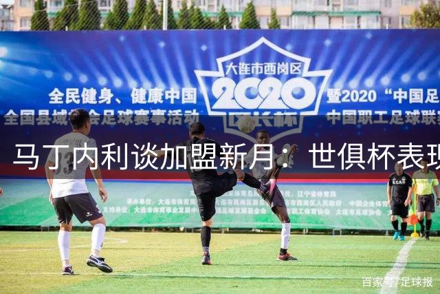 马丁内利谈加盟新月：世俱杯表现打动我